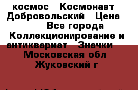 1.1) космос : Космонавт - Добровольский › Цена ­ 49 - Все города Коллекционирование и антиквариат » Значки   . Московская обл.,Жуковский г.